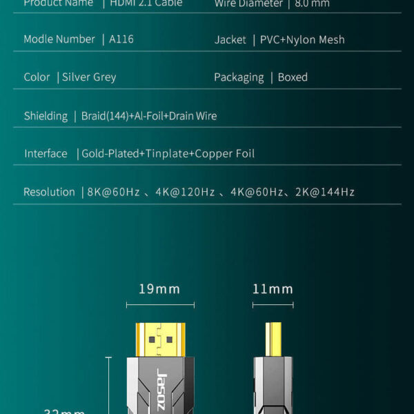 Jasoz A116 Cáp HDMI 2.1 Hỗ Trợ 8K@60Hz /4K@120Hz /2K@144Hz Đầu Cáp Mạ Vàng Vỏ Hợp Kim Kẽm 9 Thông số kỹ thuật cáp HDMI 2.1 Jasoz A116 (T-A270, T-A212, T-A271) hỗ trợ 8K@60Hz, 4K@120Hz, dây lõi đồng OFC 19+1, vỏ bọc dù PVC+Nylon