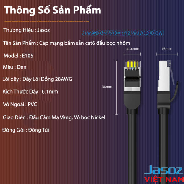 Cáp Mạng Bấm Sẵn 2 Đầu CAT6 FTP Đầu Kết Nối Mạ Vàng Bọc Nhôm Jasoz E105 7 Thông số kỹ thuật cáp mạng CAT6 FTP Jasoz E105 đầu bọc nhôm chống nhiễu – SKU T-E139 0.5M, T-E140 1M, T-E141 1.5M, T-E142 2M, T-E143 3M, T-E144 5M, T-E145 10M, T-E146 15M, T-E147 20M